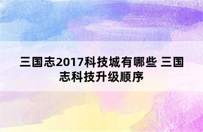 三国志2017科技城有哪些 三国志科技升级顺序